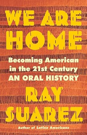 Cover of "We Are Home: Becoming American in the 21st Century: An Oral History"